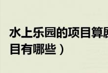 水上乐园的项目算剧烈运动吗（水上乐园的项目有哪些）