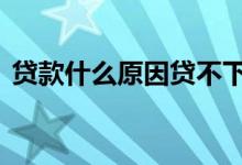 贷款什么原因贷不下来 贷不了款的六种原因