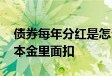 债券每年分红是怎么分的 债券分红为什么在本金里面扣