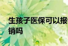 生孩子医保可以报销吗 异地生孩子医保可报销吗 