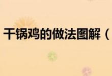 干锅鸡的做法图解（干锅鸡的做法（图文））