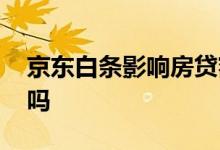 京东白条影响房贷额度吗 京东白条影响房贷吗