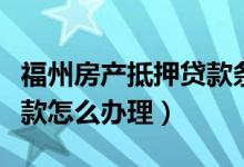 福州房产抵押贷款条件（福州个人房子抵押贷款怎么办理）