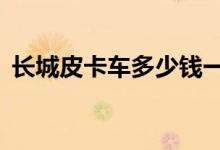  长城皮卡车多少钱一辆长城皮卡45万价格吗 