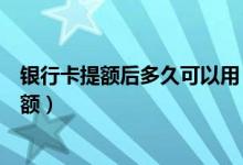 银行卡提额后多久可以用（中国银行信用卡使用多久可以提额）