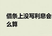 借条上没写利息会怎么算 借条上没写利息怎么算