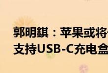 郭明錤：苹果或将于2023年为AirPods推出支持USB-C充电盒