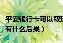 平安银行卡可以取现吗（平安银行信用卡提现有什么后果）