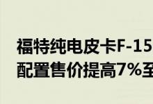 福特纯电皮卡F-150Lightning宣布涨价多种配置售价提高7%至18%