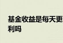 基金收益是每天更新的吗 基金收益是每天复利吗