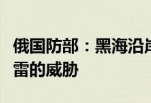 俄国防部：黑海沿岸航行安全依然面临漂流水雷的威胁
