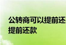 公转商可以提前还清吗 商转公多久之后可以提前还款