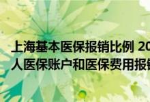 上海基本医保报销比例 2022上海公布3项医保标准：涉及个人医保账户和医保费用报销！ 