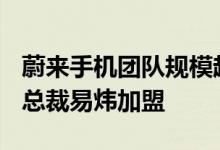 蔚来手机团队规模超300人原美图移动高级副总裁易炜加盟