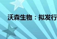 沃森生物：拟发行不超12.35亿元可转债