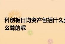 科创板日均资产包括什么股票和现金 科创板的日均资产是怎么算的呢 