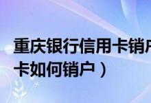 重庆银行信用卡销户怎么办理（重庆银行信用卡如何销户）