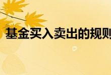 基金买入卖出的规则 基金买入卖出时间规则