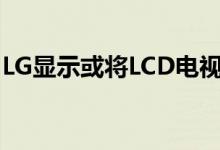 LG显示或将LCD电视生产线转换为OLED产线