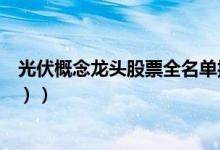 光伏概念龙头股票全名单揭晓！光伏概念股有哪些（（收藏））