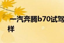  一汽奔腾b70试驾视频 一汽奔腾b70评价咋样 