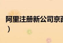 阿里注册新公司京西（业务涵盖电子产品销售）