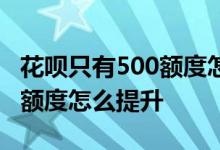 花呗只有500额度怎么分期付款 花呗只有500额度怎么提升