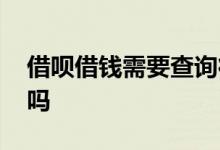 借呗借钱需要查询征信吗 借呗借钱需要利息吗