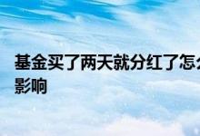 基金买了两天就分红了怎么办 基金才买就遇到分红会有什么影响