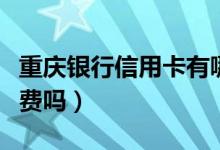 重庆银行信用卡有哪些（重庆银行信用卡有年费吗）