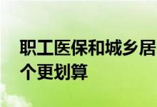 职工医保和城乡居民医保哪个好 一文了解哪个更划算 