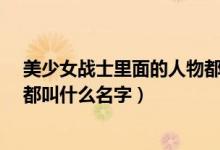 美少女战士里面的人物都叫什么?（美少女战士里面的人物都叫什么名字）