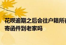花呗逾期之后会往户籍所在地寄送函件是真的吗 花呗逾期会寄函件到老家吗