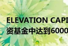 ELEVATION CAPITAL集团在第8个房地产投资基金中达到6000万美元