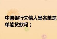 中国银行失信人黑名单是怎么一回事（中国银行信用卡黑名单能贷款吗）