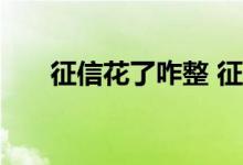 征信花了咋整 征信花了怎么能弄些钱
