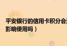 平安银行的信用卡积分会过期吗（平安银行信用卡逾期后会影响使用吗）