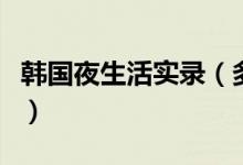 韩国夜生活实录（多姿多彩吸引不少年轻男女）