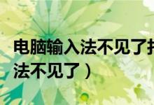 电脑输入法不见了打不了字怎么办（电脑输入法不见了）