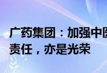 广药集团：加强中医药产学研医协同发展，是责任，亦是光荣