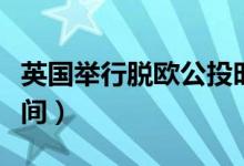英国举行脱欧公投时间（英国脱盟公投什么时间）