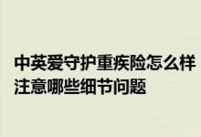 中英爱守护重疾险怎么样 中英人寿心爱守护重疾险投保需要注意哪些细节问题