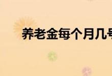 养老金每个月几号领取 计算公式如何 