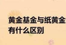黄金基金与纸黄金的区别 黄金基金和纸黄金有什么区别