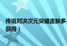 传说对决次元突破皮肤多少钱（传说对决次元突破皮肤怎么获得）