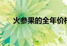 火参果的全年价格表（火参果怎么挑）