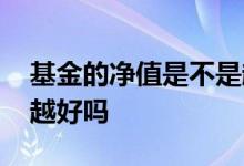 基金的净值是不是越低越好 基金净值是越低越好吗