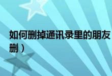 如何删掉通讯录里的朋友（友录通讯录怎么能把通讯录标签删）