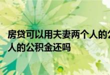 房贷可以用夫妻两个人的公积金还吗吗 房贷可以用夫妻两个人的公积金还吗