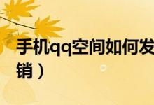 手机qq空间如何发大图（手机qq空间如何注销）